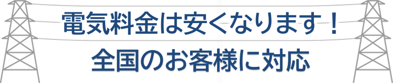 電気料金は安くなります。全国のお客様に対応いたします。